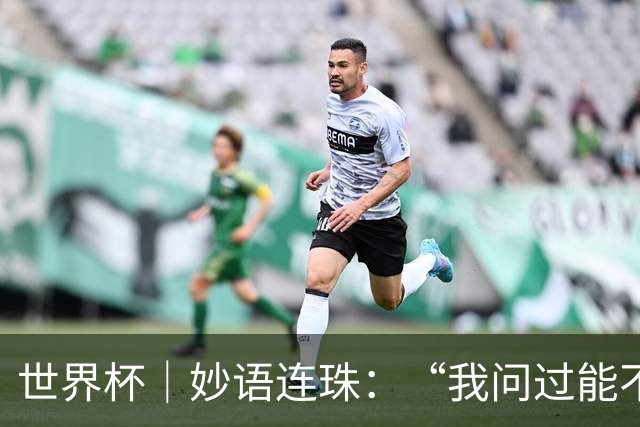 世界杯｜妙语连珠：“我问过能不能上三个门将”